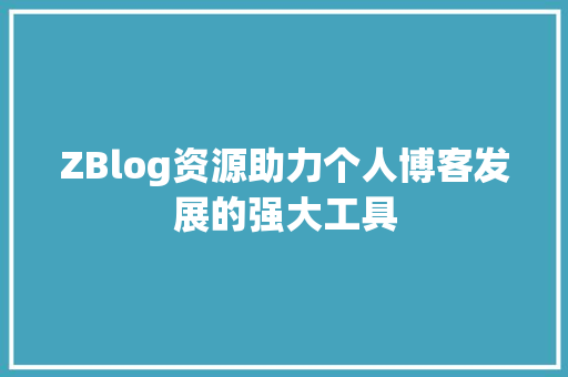 ZBlog资源助力个人博客发展的强大工具