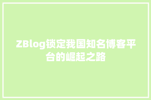 ZBlog锁定我国知名博客平台的崛起之路
