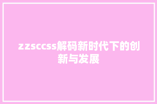 zzsccss解码新时代下的创新与发展