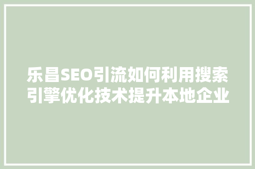 乐昌SEO引流如何利用搜索引擎优化技术提升本地企业品牌影响力