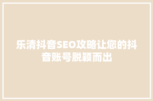 乐清抖音SEO攻略让您的抖音账号脱颖而出