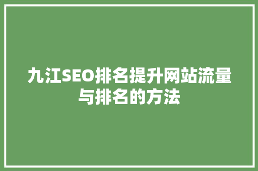 九江SEO排名提升网站流量与排名的方法