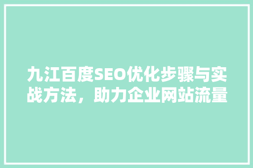 九江百度SEO优化步骤与实战方法，助力企业网站流量提升