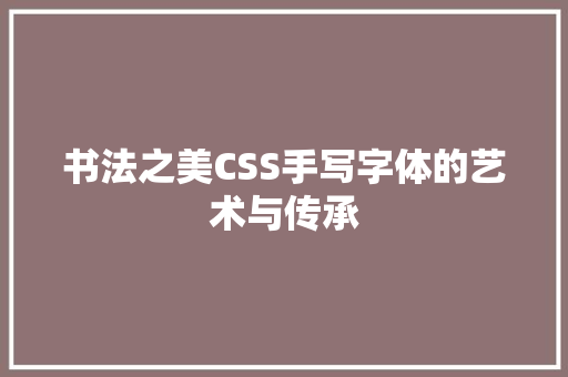 书法之美CSS手写字体的艺术与传承