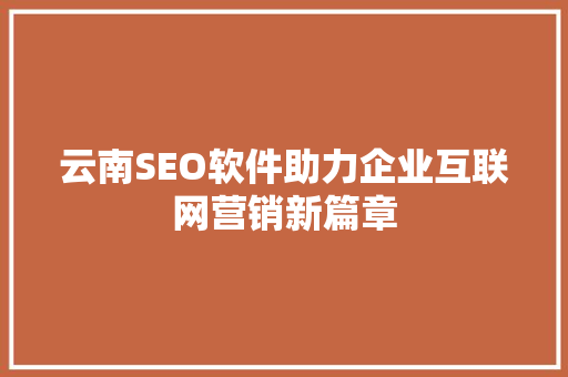云南SEO软件助力企业互联网营销新篇章
