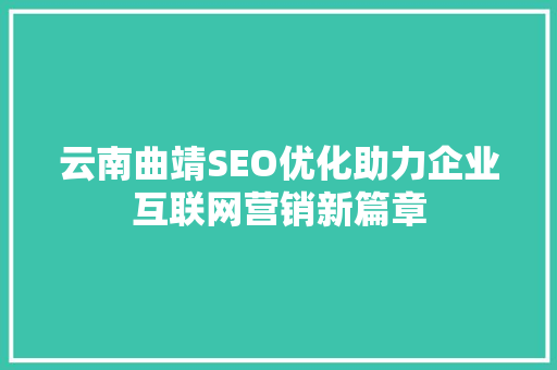 云南曲靖SEO优化助力企业互联网营销新篇章