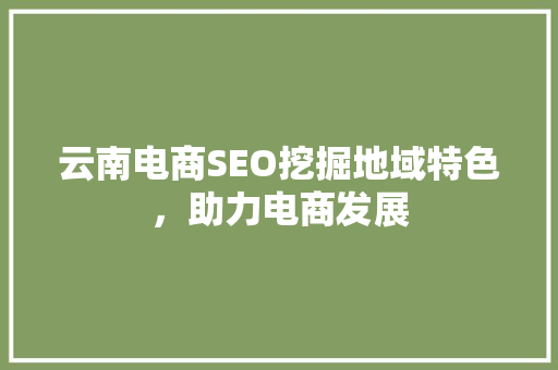 云南电商SEO挖掘地域特色，助力电商发展