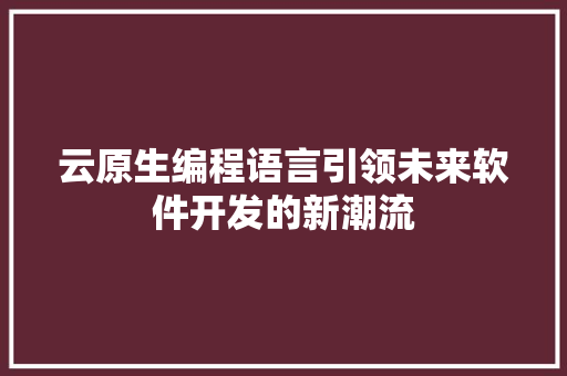 云原生编程语言引领未来软件开发的新潮流