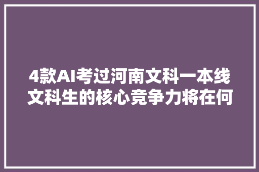 4款AI考过河南文科一本线文科生的核心竞争力将在何处
