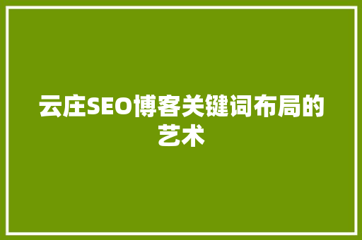 云庄SEO博客关键词布局的艺术