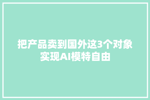 把产品卖到国外这3个对象实现AI模特自由