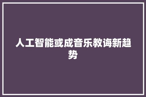 人工智能或成音乐教诲新趋势