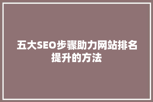 五大SEO步骤助力网站排名提升的方法