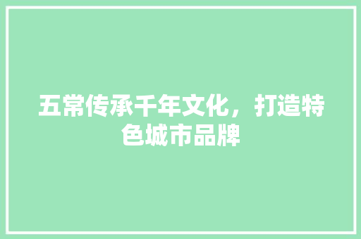 五常传承千年文化，打造特色城市品牌