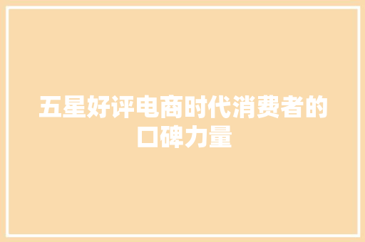 五星好评电商时代消费者的口碑力量