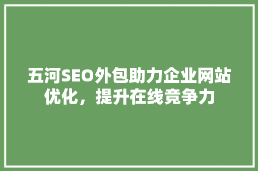 五河SEO外包助力企业网站优化，提升在线竞争力