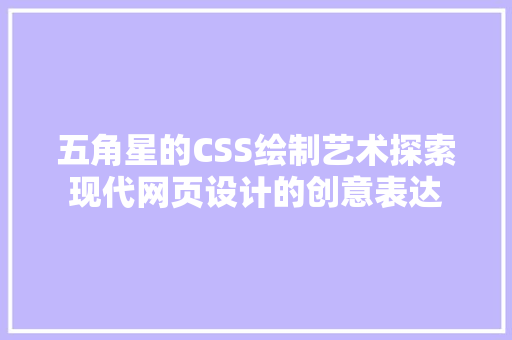 五角星的CSS绘制艺术探索现代网页设计的创意表达