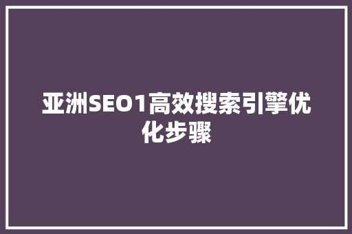 亚洲SEO1高效搜索引擎优化步骤