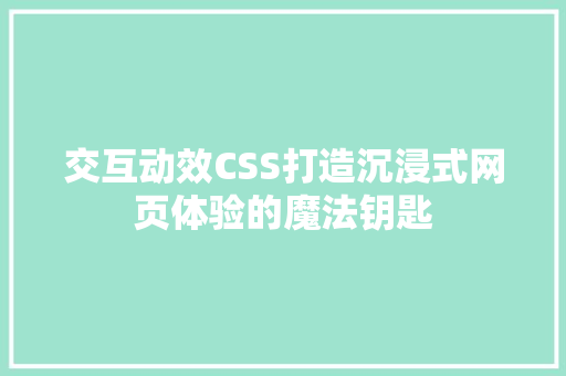 交互动效CSS打造沉浸式网页体验的魔法钥匙