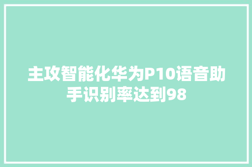 主攻智能化华为P10语音助手识别率达到98