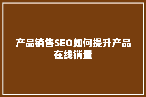 产品销售SEO如何提升产品在线销量