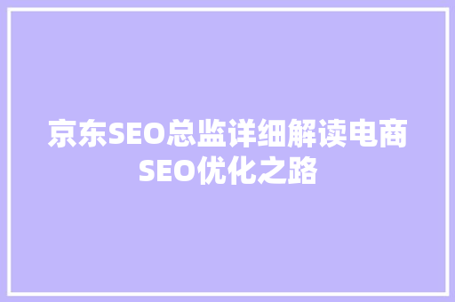 京东SEO总监详细解读电商SEO优化之路