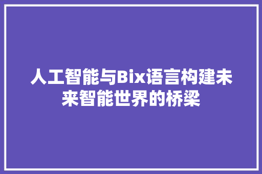 人工智能与Bix语言构建未来智能世界的桥梁