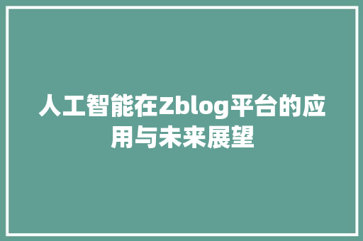 人工智能在Zblog平台的应用与未来展望