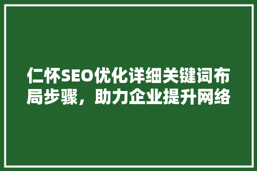 仁怀SEO优化详细关键词布局步骤，助力企业提升网络影响力