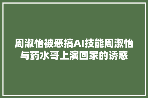 周淑怡被恶搞AI技能周淑怡与药水哥上演回家的诱惑