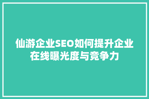 仙游企业SEO如何提升企业在线曝光度与竞争力