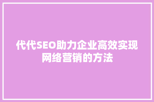 代代SEO助力企业高效实现网络营销的方法