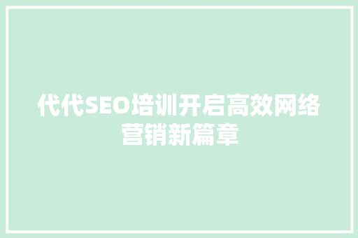 代代SEO培训开启高效网络营销新篇章