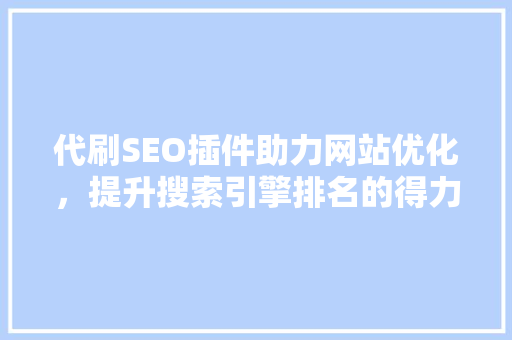 代刷SEO插件助力网站优化，提升搜索引擎排名的得力助手