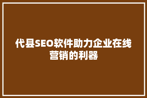 代县SEO软件助力企业在线营销的利器
