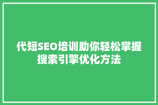 代短SEO培训助你轻松掌握搜索引擎优化方法