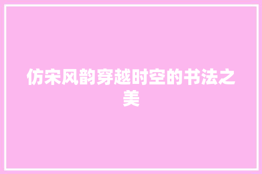 仿宋风韵穿越时空的书法之美