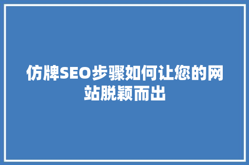 仿牌SEO步骤如何让您的网站脱颖而出