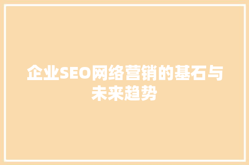企业SEO网络营销的基石与未来趋势