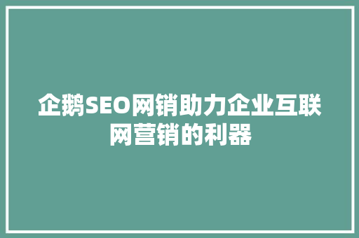 企鹅SEO网销助力企业互联网营销的利器