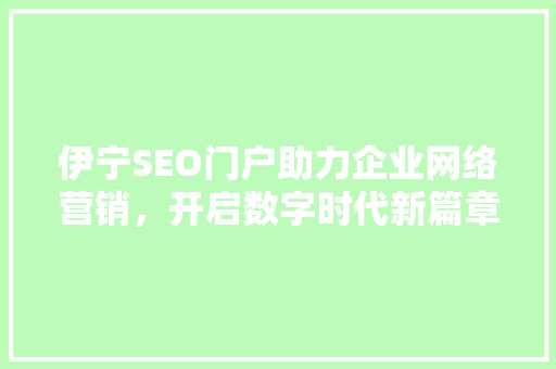 伊宁SEO门户助力企业网络营销，开启数字时代新篇章