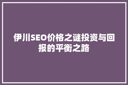 伊川SEO价格之谜投资与回报的平衡之路
