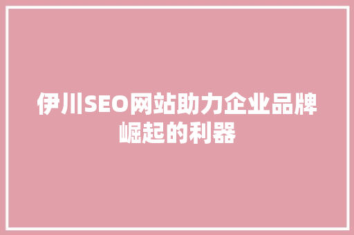 伊川SEO网站助力企业品牌崛起的利器