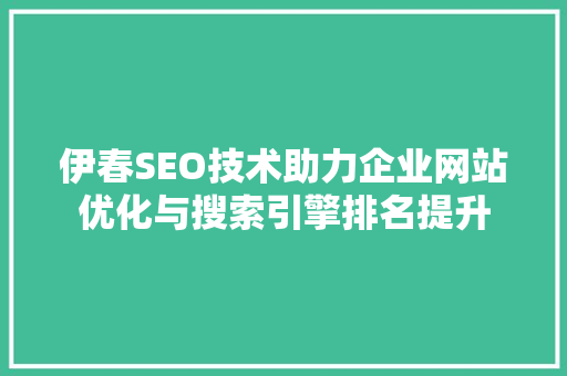 伊春SEO技术助力企业网站优化与搜索引擎排名提升