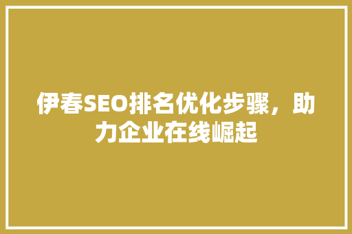 伊春SEO排名优化步骤，助力企业在线崛起