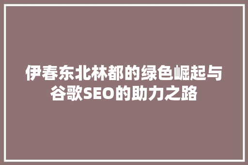 伊春东北林都的绿色崛起与谷歌SEO的助力之路