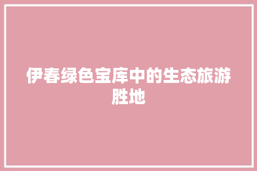 伊春绿色宝库中的生态旅游胜地