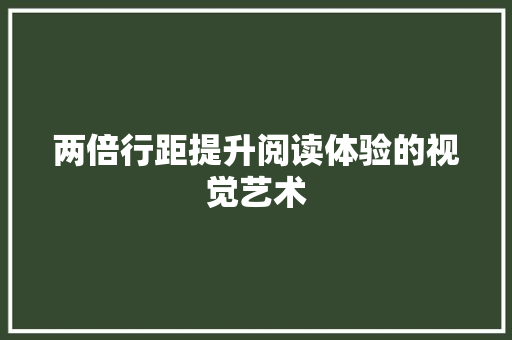 两倍行距提升阅读体验的视觉艺术