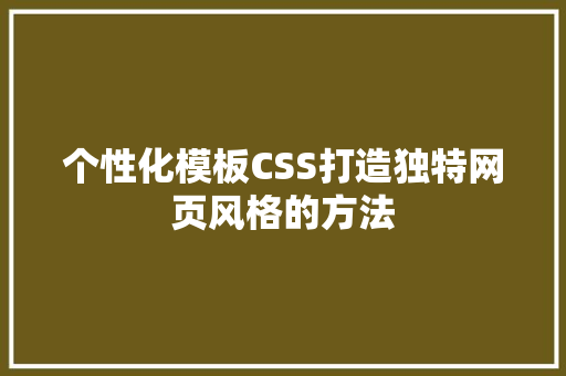 个性化模板CSS打造独特网页风格的方法