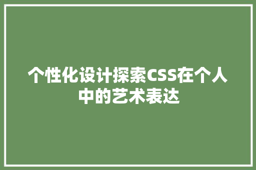 个性化设计探索CSS在个人中的艺术表达